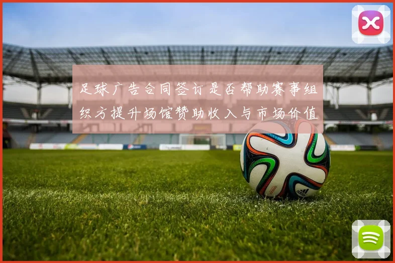 足球广告合同签订是否帮助赛事组织方提升场馆赞助收入与市场价值