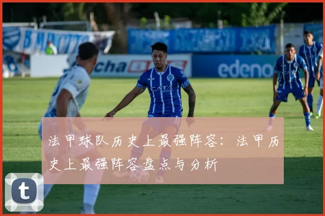 法甲球队历史上最强阵容：法甲历史上最强阵容盘点与分析