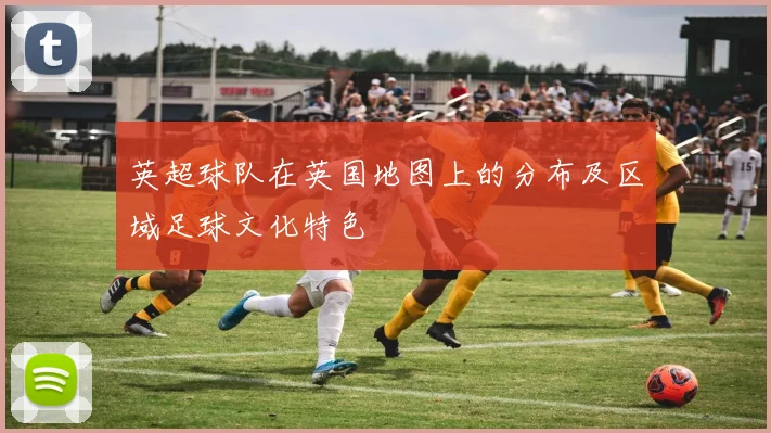 英超球队在英国地图上的分布及区域足球文化特色