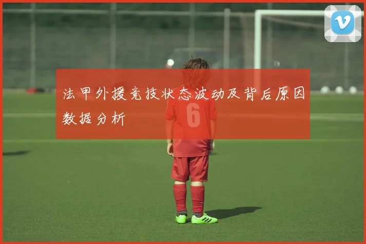 法甲外援竞技状态波动及背后原因数据分析