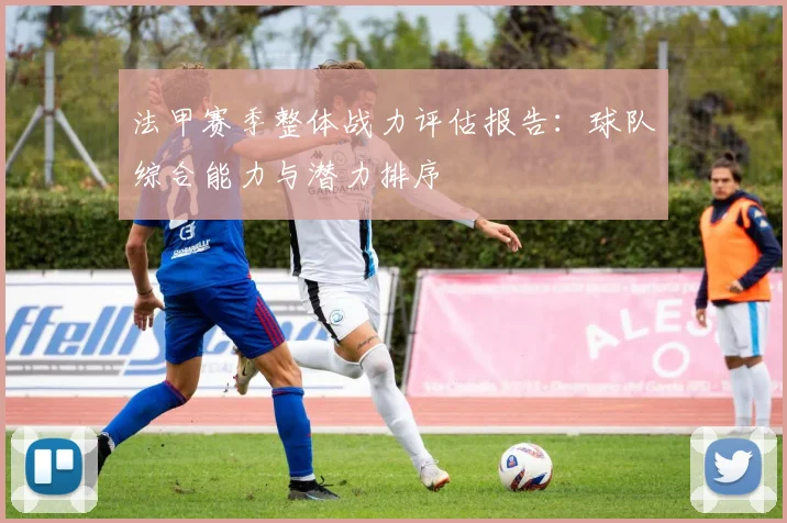 法甲赛季整体战力评估报告：球队综合能力与潜力排序