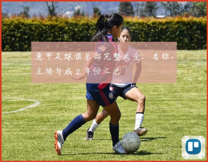 意甲足球俱乐部完整大全:名称、主场与成立年份汇总