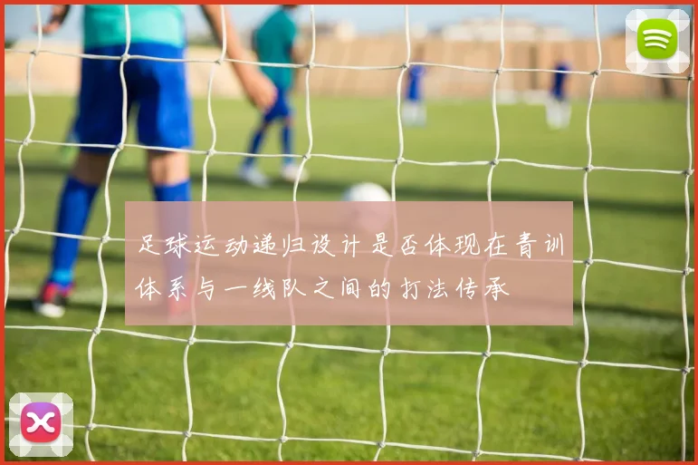 足球运动递归设计是否体现在青训体系与一线队之间的打法传承