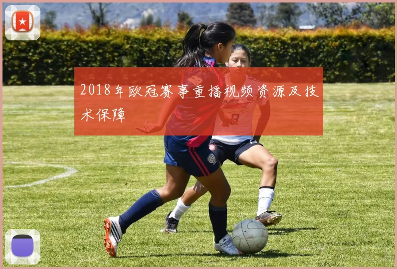 2018年欧冠赛事重播视频资源及技术保障