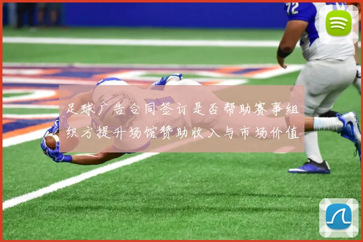 足球广告合同签订是否帮助赛事组织方提升场馆赞助收入与市场价值